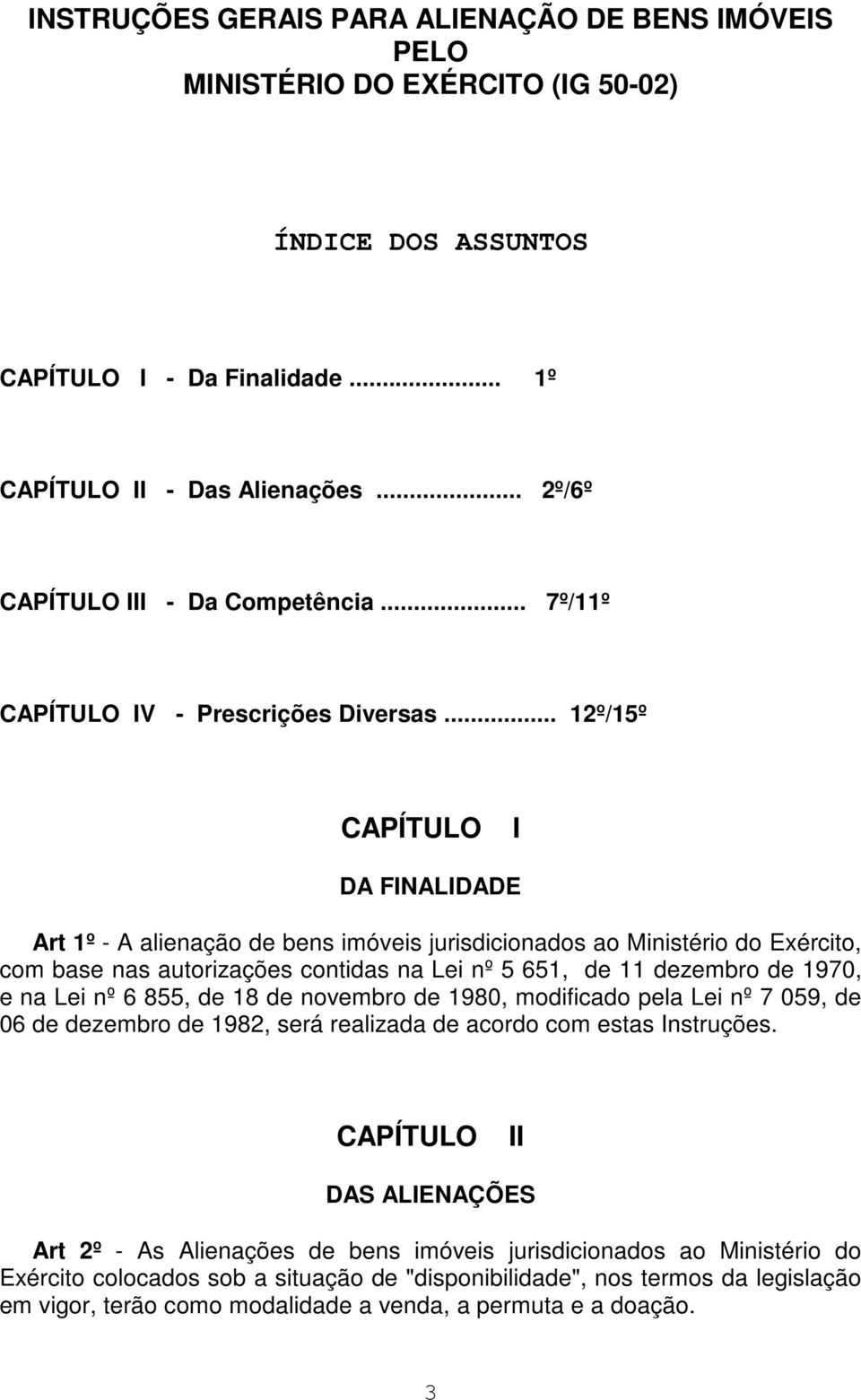 .. 12º/15º CAPÍTULO I DA FINALIDADE Art 1º - A alienação de bens imóveis jurisdicionados ao Ministério do Exército, com base nas autorizações contidas na Lei nº 5 651, de 11 dezembro de 1970, e na