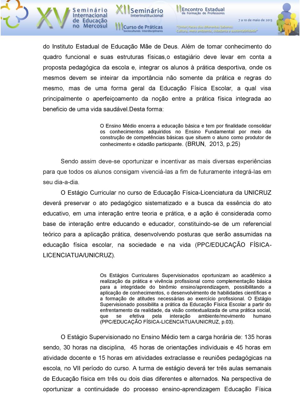 devem se inteirar da importância não somente da prática e regras do mesmo, mas de uma forma geral da Educação Física Escolar, a qual visa principalmente o aperfeiçoamento da noção entre a prática