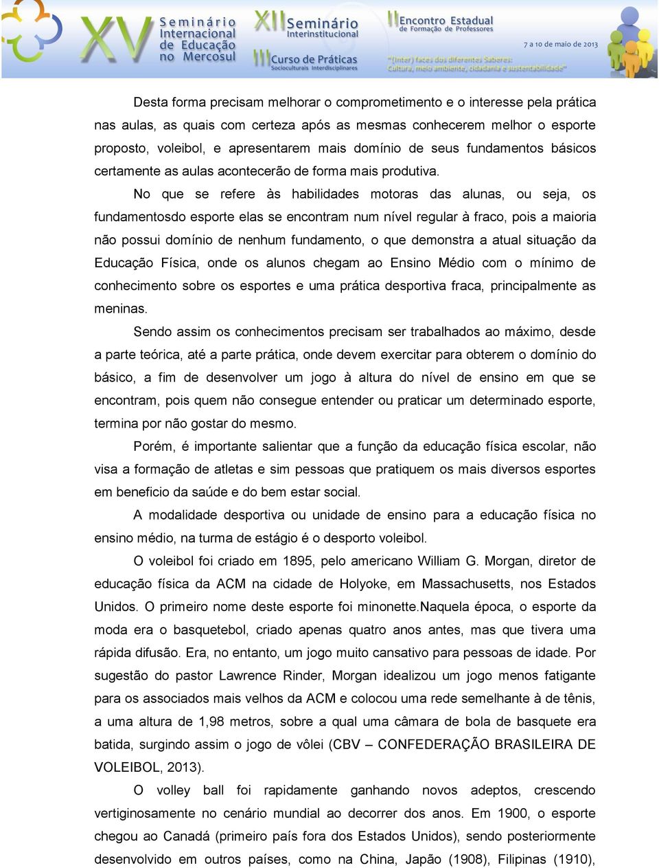 No que se refere às habilidades motoras das alunas, ou seja, os fundamentosdo esporte elas se encontram num nível regular à fraco, pois a maioria não possui domínio de nenhum fundamento, o que