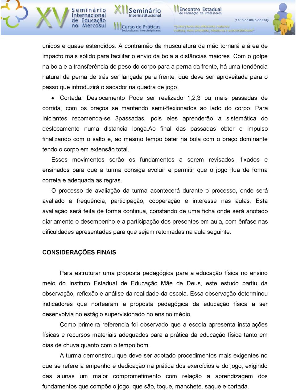 o sacador na quadra de jogo. Cortada: Deslocamento Pode ser realizado 1,2,3 ou mais passadas de corrida, com os braços se mantendo semi-flexionados ao lado do corpo.