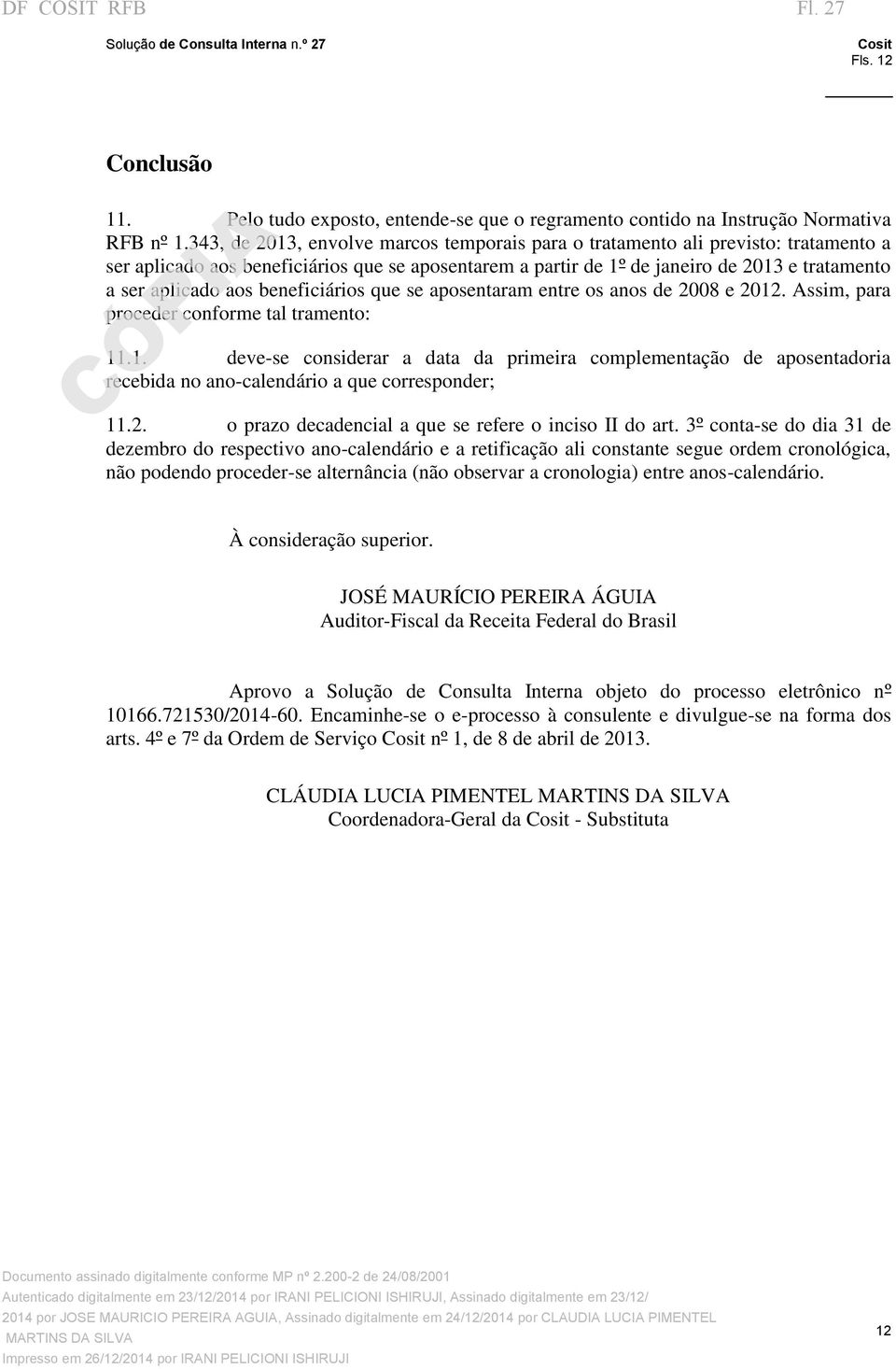 beneficiários que se aposentaram entre os anos de 2008 e 2012. Assim, para proceder conforme tal tramento: 11.1. deve-se considerar a data da primeira complementação de aposentadoria recebida no ano-calendário a que corresponder; 11.