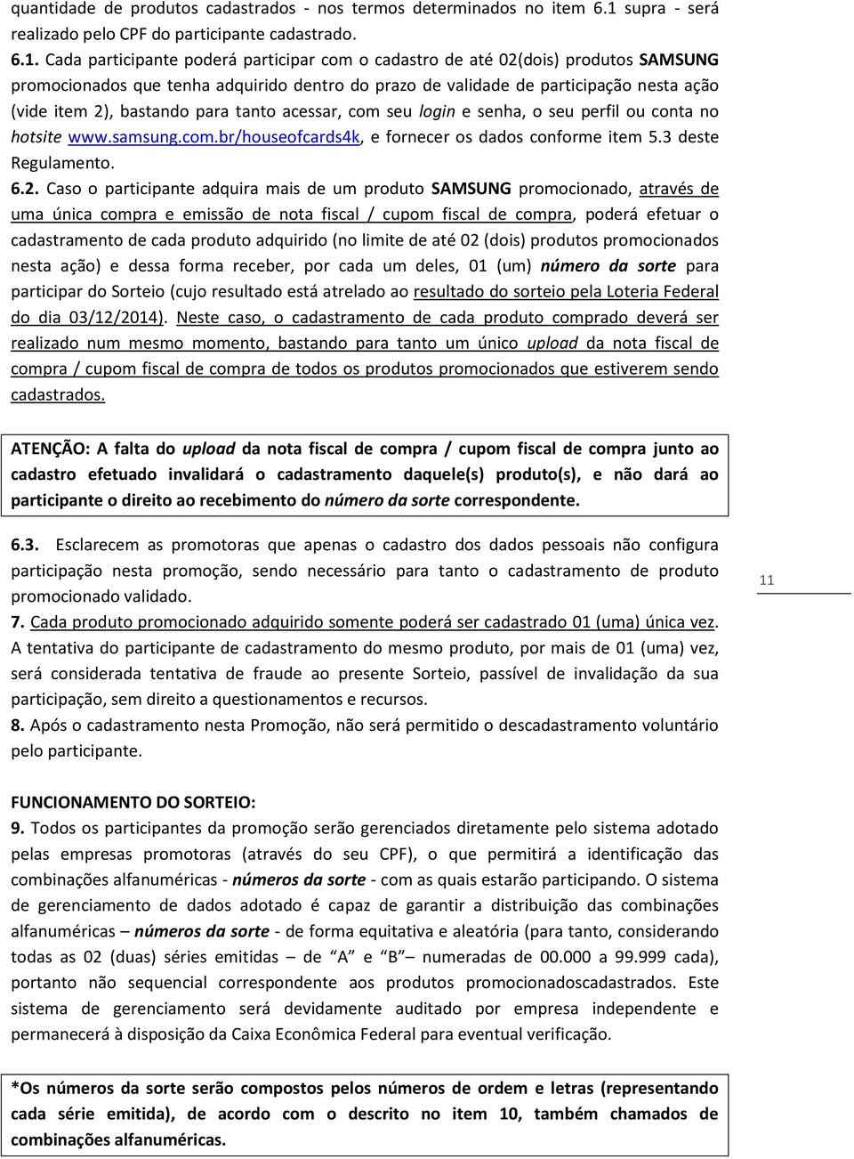 Cada participante poderá participar com o cadastro de até 02(dois) produtos SAMSUNG promocionados que tenha adquirido dentro do prazo de validade de participação nesta ação (vide item 2), bastando