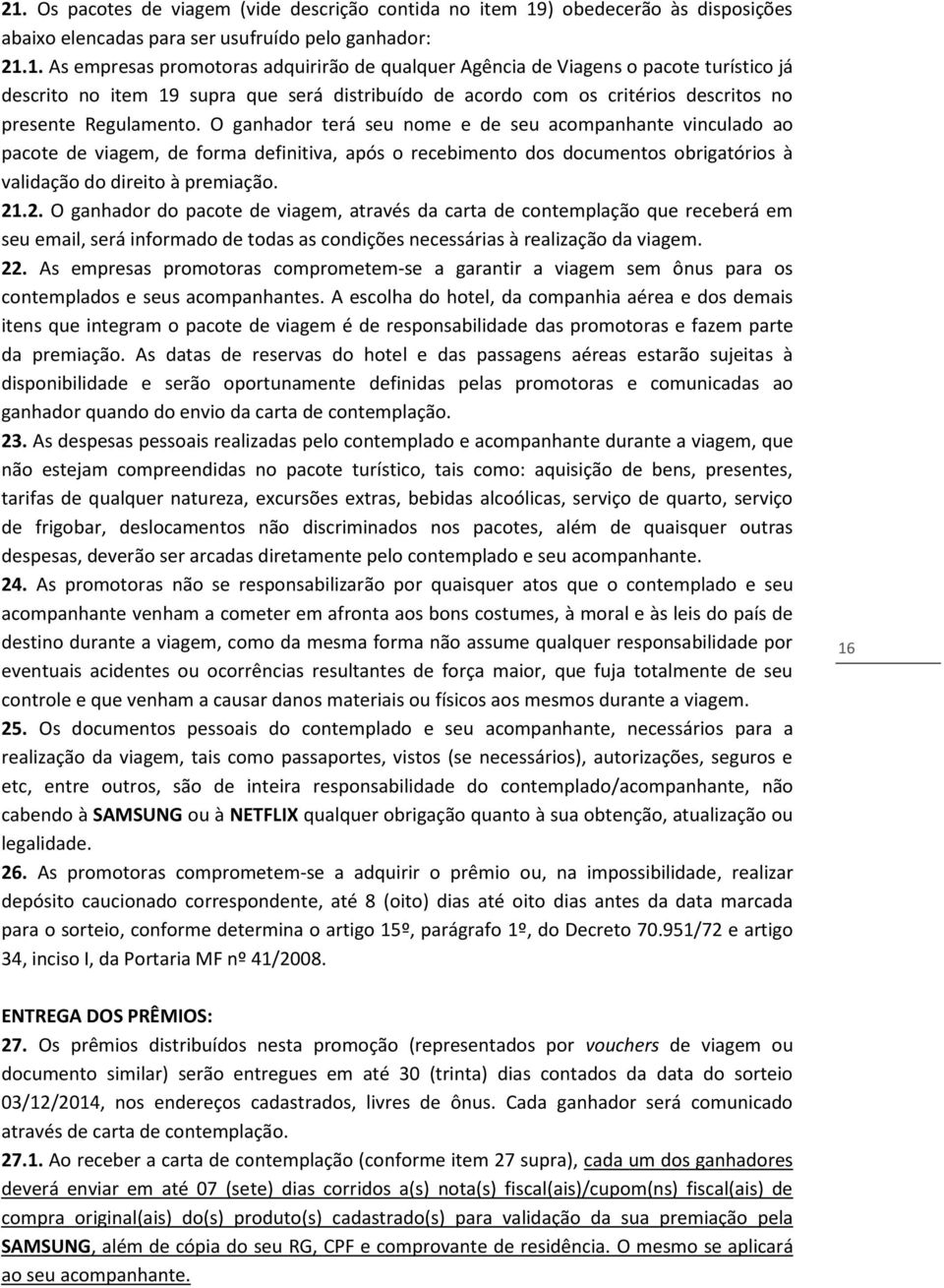 .2. O ganhador do pacote de viagem, através da carta de contemplação que receberá em seu email, será informado de todas as condições necessárias à realização da viagem. 22.