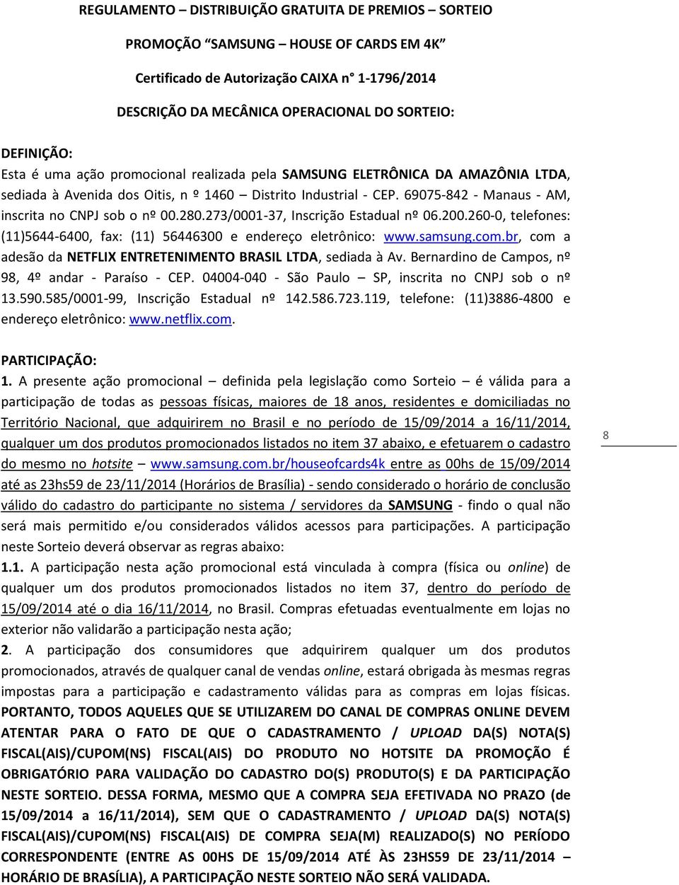 273/0001-37, Inscrição Estadual nº 06.200.260-0, telefones: (11)5644-6400, fax: (11) 56446300 e endereço eletrônico: www.samsung.com.