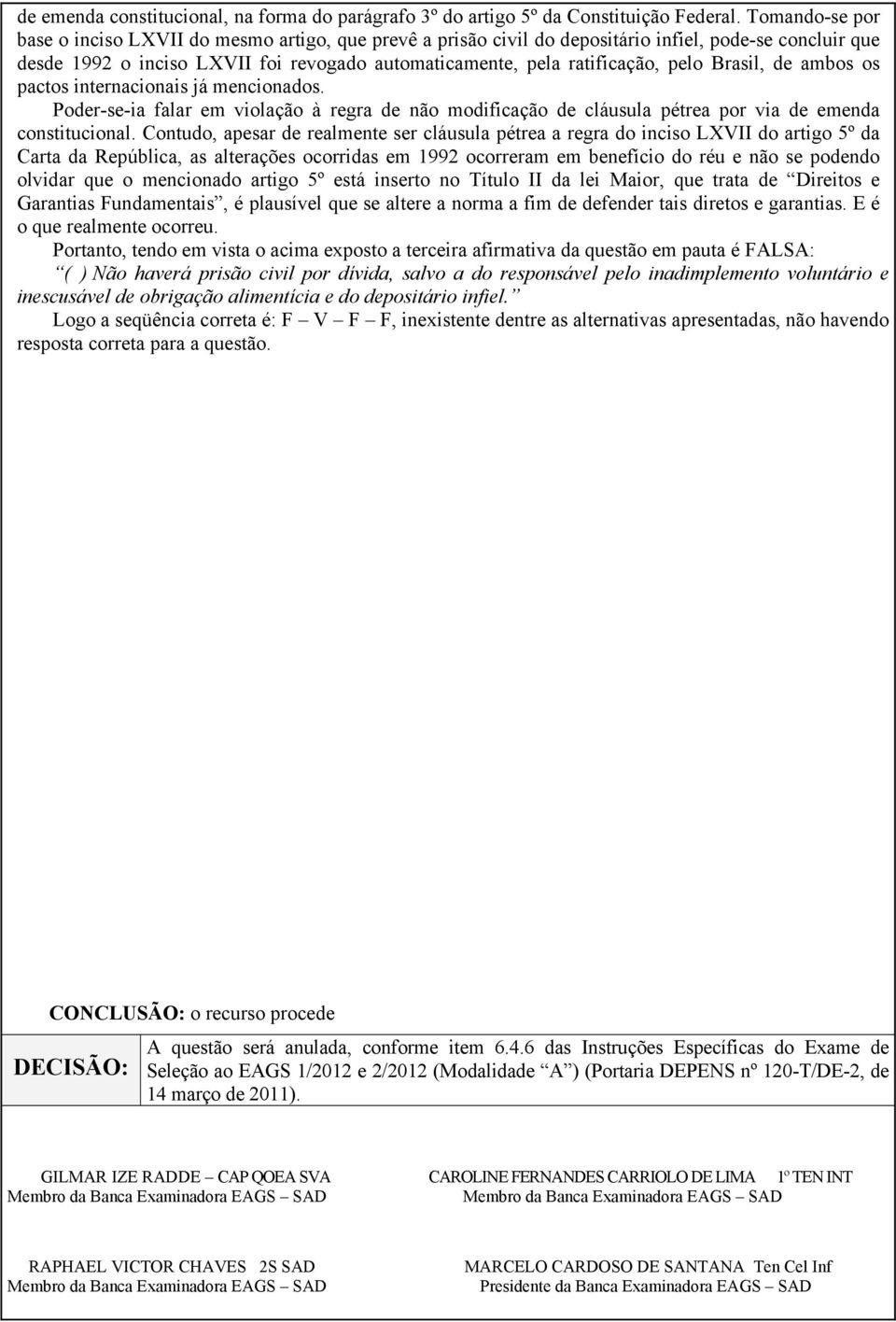 Brasil, de ambos os pactos internacionais já mencionados. Poder-se-ia falar em violação à regra de não modificação de cláusula pétrea por via de emenda constitucional.