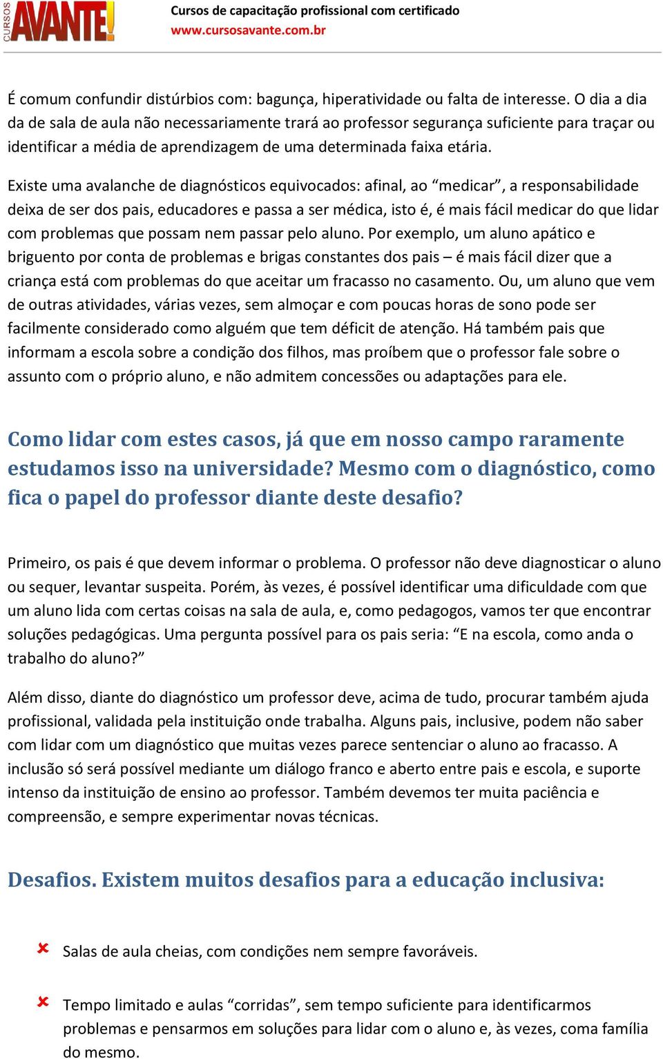 Existe uma avalanche de diagnósticos equivocados: afinal, ao medicar, a responsabilidade deixa de ser dos pais, educadores e passa a ser médica, isto é, é mais fácil medicar do que lidar com