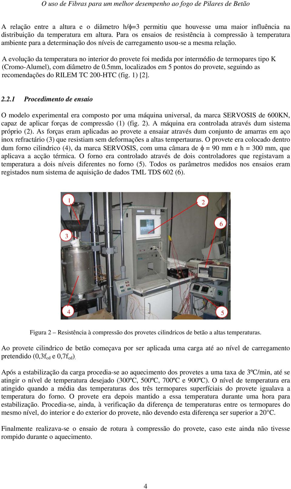 A evolução da temperatura no interior do provete foi medida por intermédio de termopares tipo K (Cromo-Alumel), com diâmetro de 0.