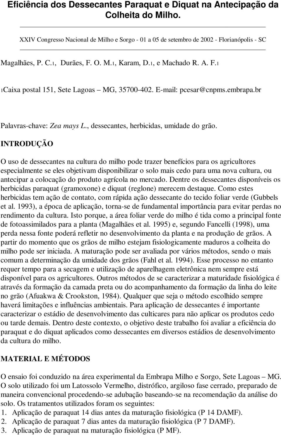 INTRODUÇÃO O uso de dessecantes na cultura do milho pode trazer benefícios para os agricultores especialmente se eles objetivam disponibilizar o solo mais cedo para uma nova cultura, ou antecipar a