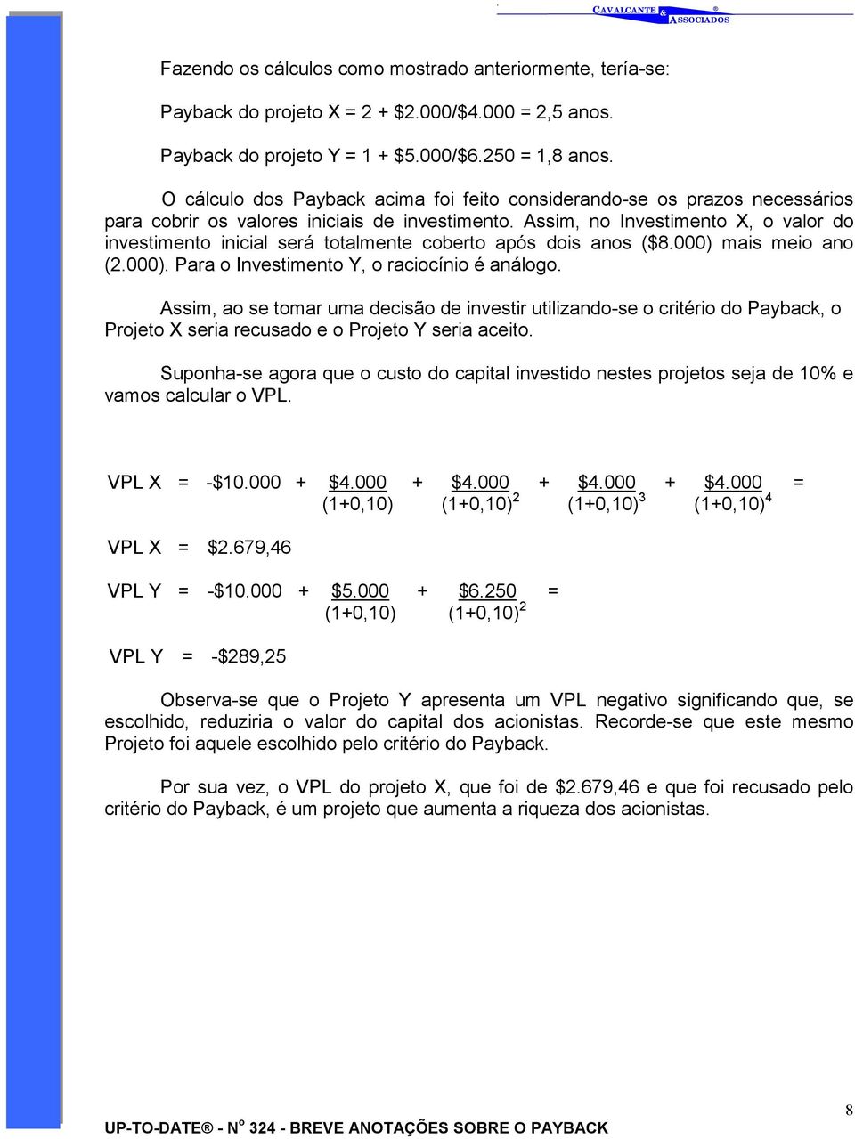 Assim, no Investimento X, o valor do investimento inicial será totalmente coberto após dois anos ($8.000) mais meio ano (2.000). Para o Investimento Y, o raciocínio é análogo.