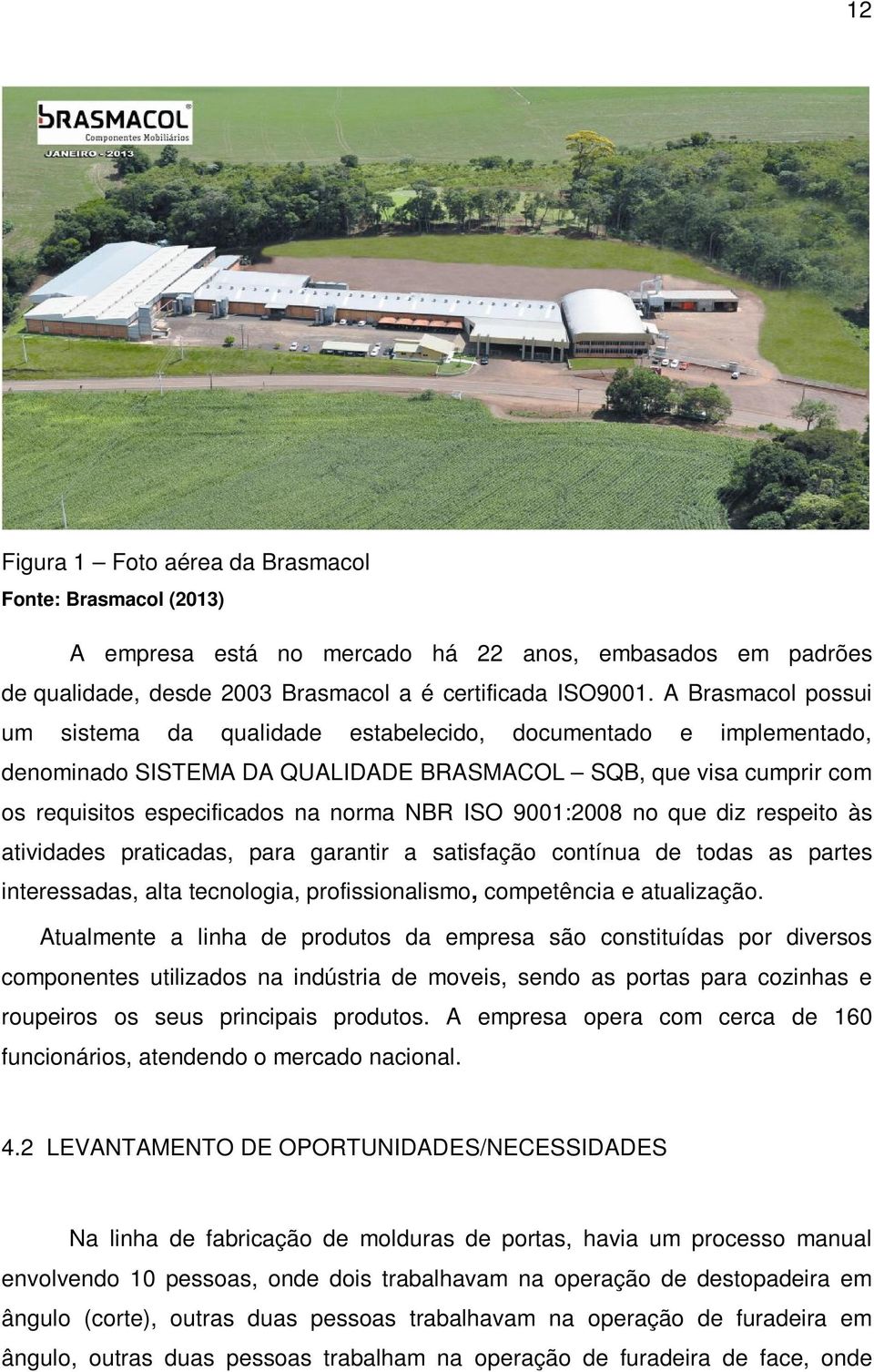 9001:2008 no que diz respeito às atividades praticadas, para garantir a satisfação contínua de todas as partes interessadas, alta tecnologia, profissionalismo, competência e atualização.