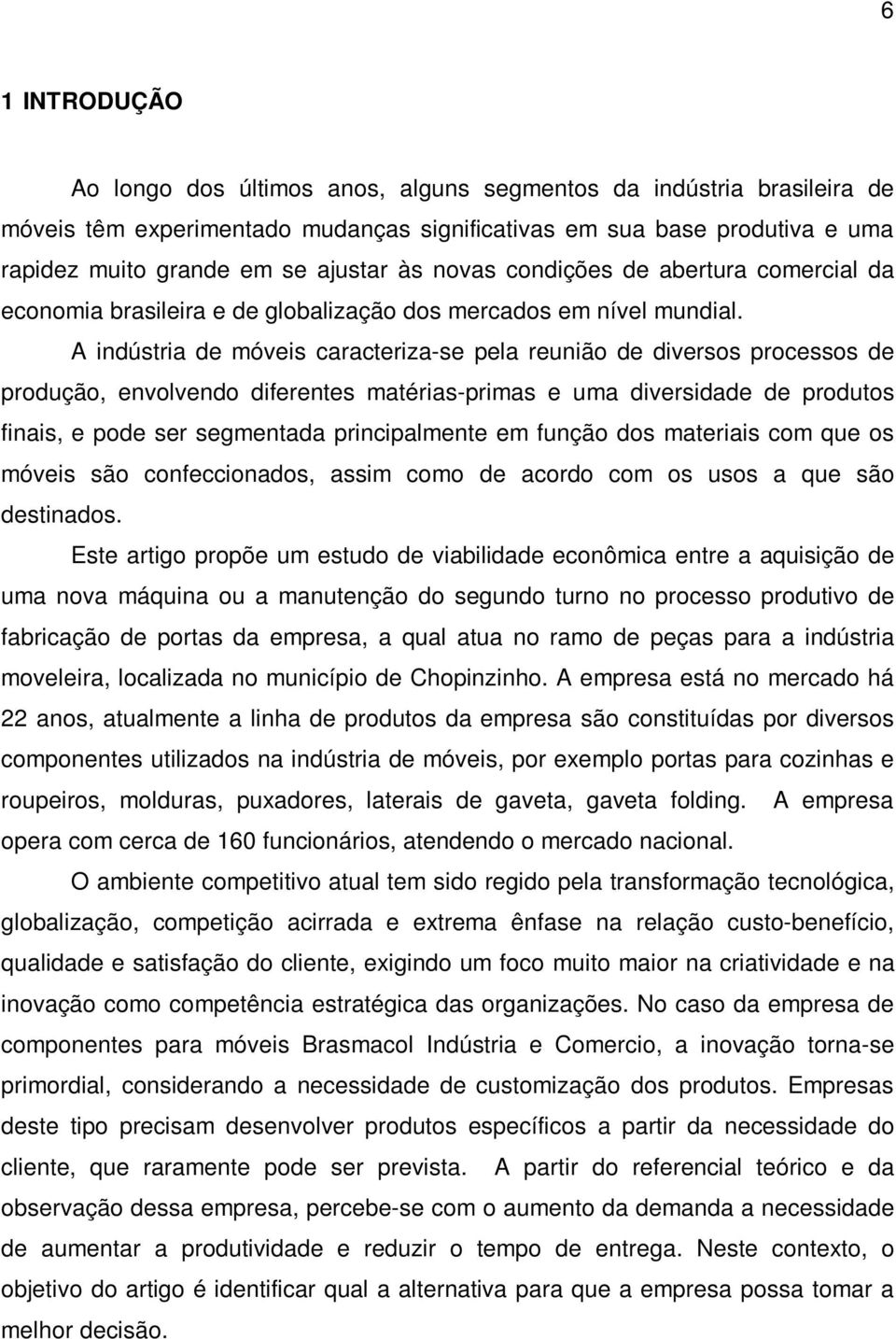 A indústria de móveis caracteriza-se pela reunião de diversos processos de produção, envolvendo diferentes matérias-primas e uma diversidade de produtos finais, e pode ser segmentada principalmente