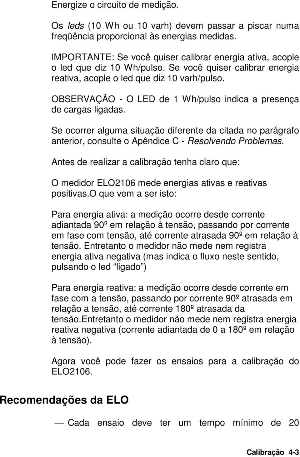 OBSERVAÇÃO - O LED de 1 Wh/pulso indica a presença de cargas ligadas. Se ocorrer alguma situação diferente da citada no parágrafo anterior, consulte o Apêndice C - Resolvendo Problemas.