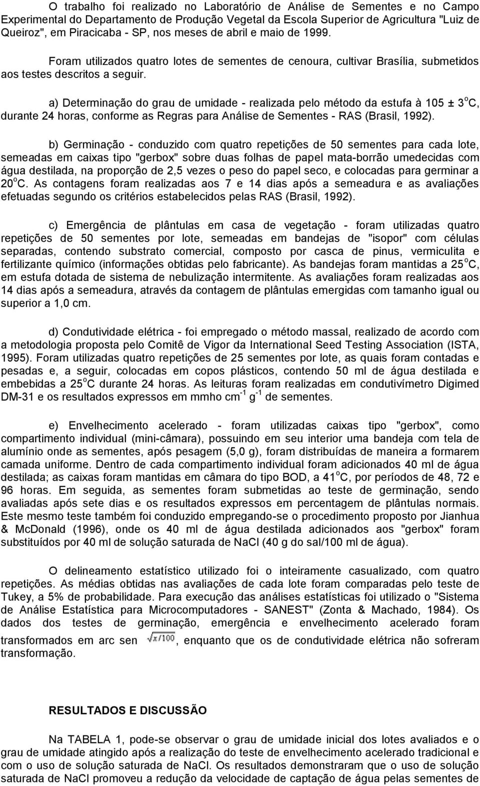 a) Determinação do grau de umidade - realizada pelo método da estufa à 105 ± 3 o C, durante 24 horas, conforme as Regras para Análise de Sementes - RAS (Brasil, 1992).