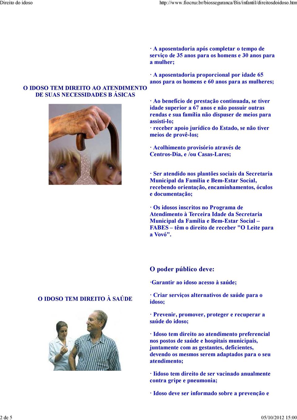 família não dispuser de meios para assisti-lo; receber apoio jurídico do Estado, se não tiver meios de provê-los; Acolhimento provisório através de Centros-Dia, e /ou Casas-Lares; Ser atendido nos