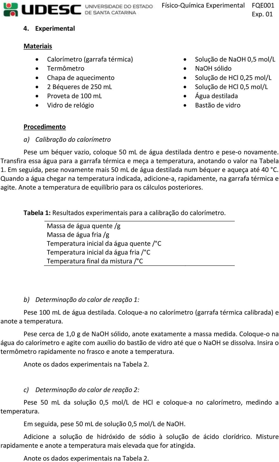 Transfira essa água para a garrafa térmica e meça a temperatura, anotando o valor na Tabela 1. Em seguida, pese novamente mais 50 ml de água destilada num béquer e aqueça até 40 C.