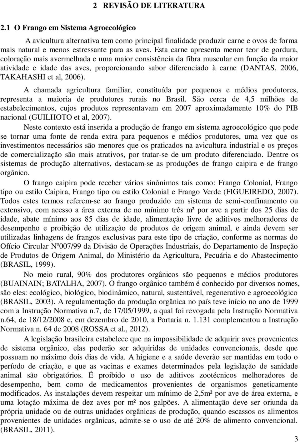 carne (DANTAS, 2006, TAKAHASHI et al, 2006). A chamada agricultura familiar, constituída por pequenos e médios produtores, representa a maioria de produtores rurais no Brasil.