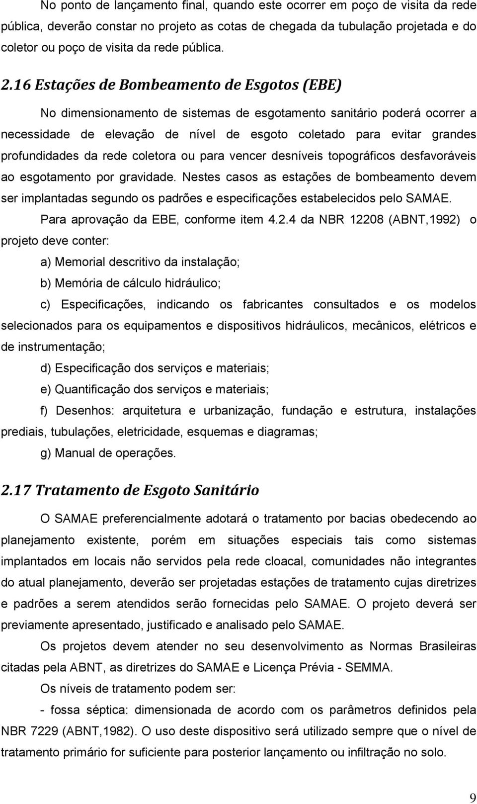 16 Estações de Bombeamento de Esgotos (EBE) No dimensionamento de sistemas de esgotamento sanitário poderá ocorrer a necessidade de elevação de nível de esgoto coletado para evitar grandes