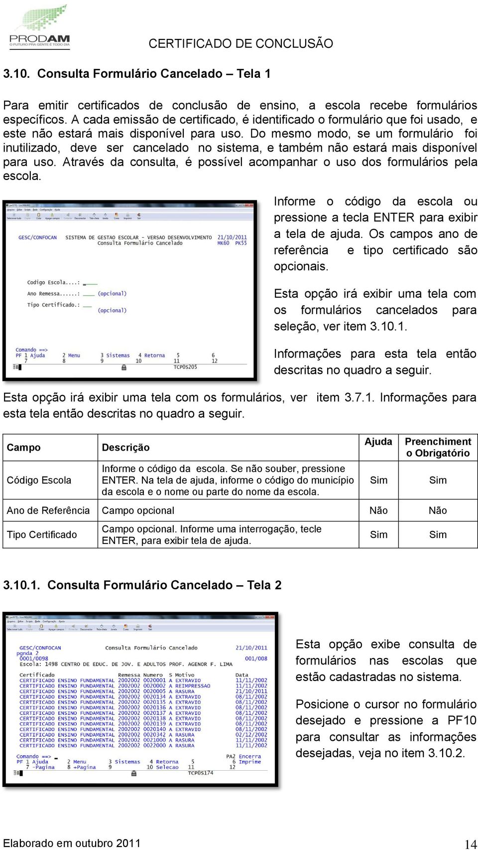 Do mesmo modo, se um formulário foi inutilizado, deve ser cancelado no sistema, e também não estará mais disponível para uso.