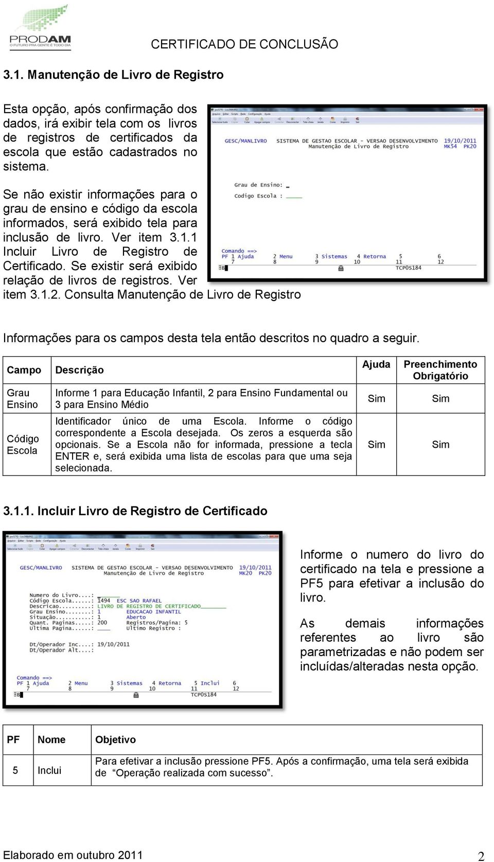 Se existir será exibido relação de livros de registros. Ver item 3.1.2. Consulta Manutenção de Livro de Registro Informações para os campos desta tela então descritos no quadro a seguir.