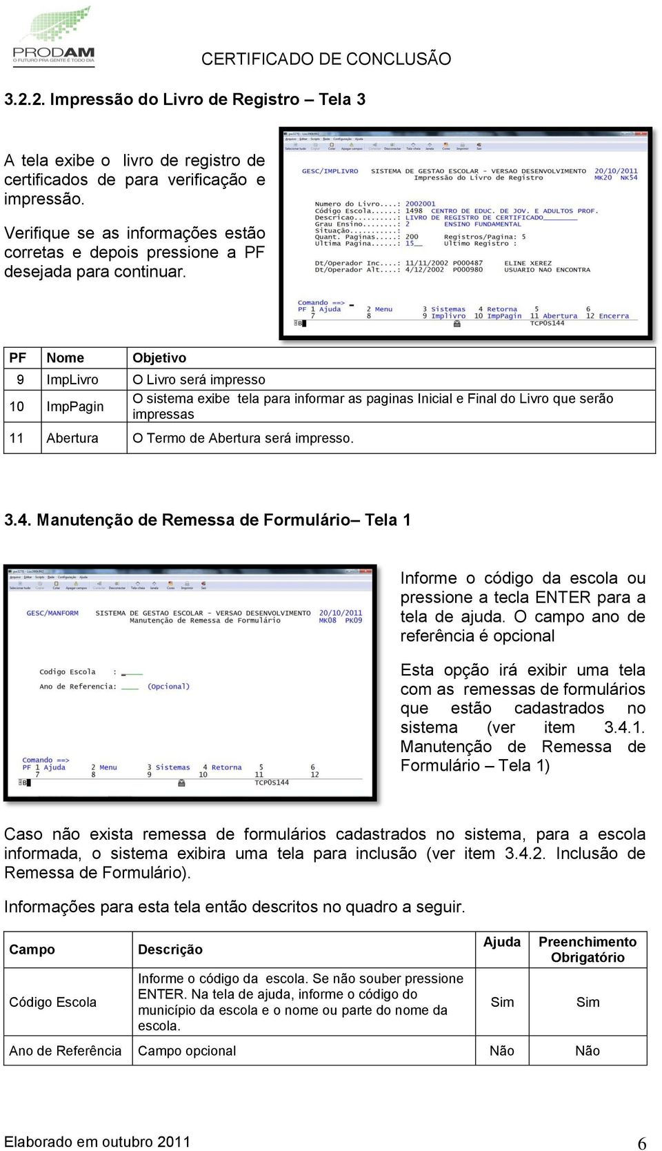 PF Nome Objetivo 9 ImpLivro O Livro será impresso 10 ImpPagin O sistema exibe tela para informar as paginas Inicial e Final do Livro que serão impressas 11 Abertura O Termo de Abertura será impresso.