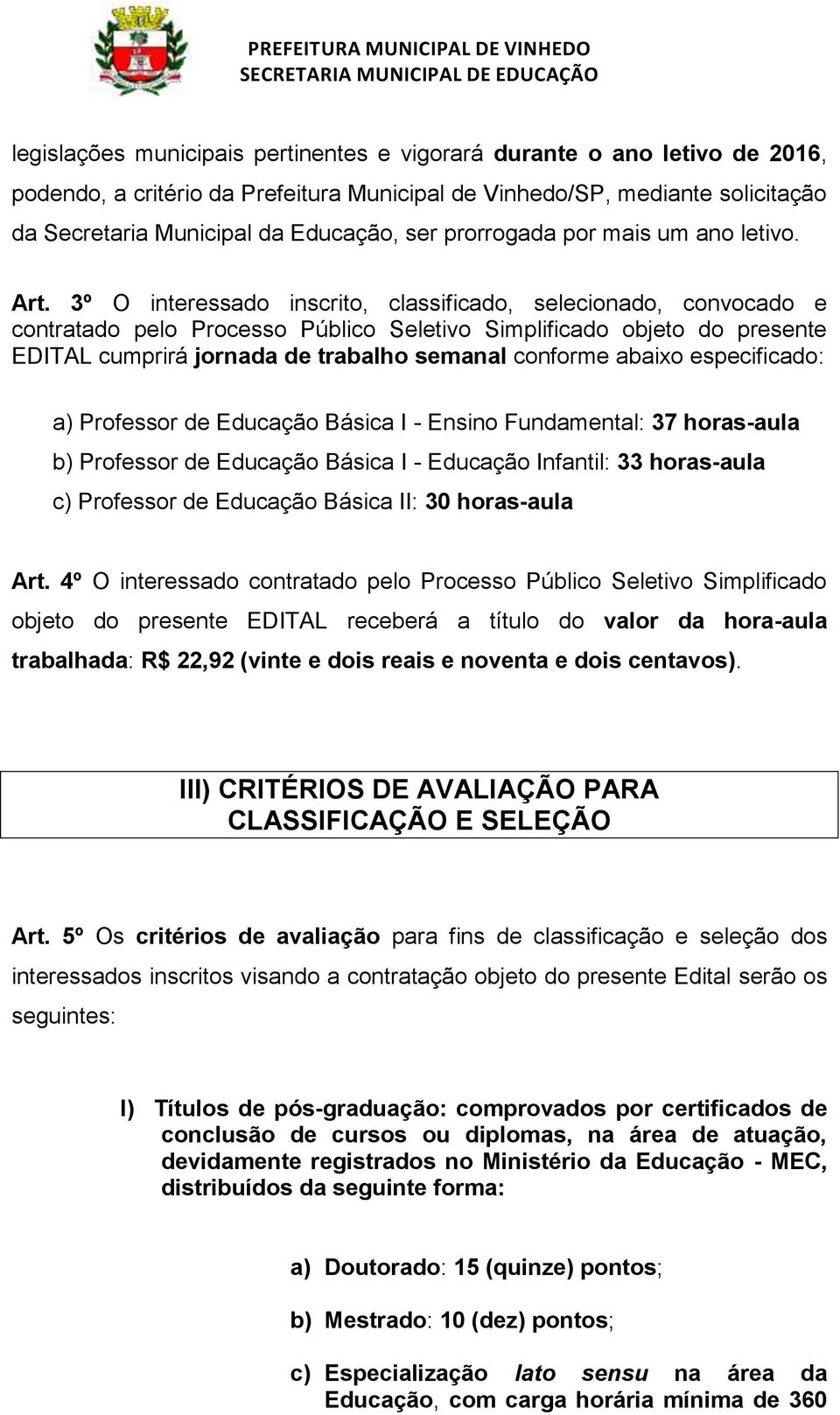 3º O interessado inscrito, classificado, selecionado, convocado e contratado pelo Processo Público Seletivo Simplificado objeto do presente EDITAL cumprirá jornada de trabalho semanal conforme abaixo