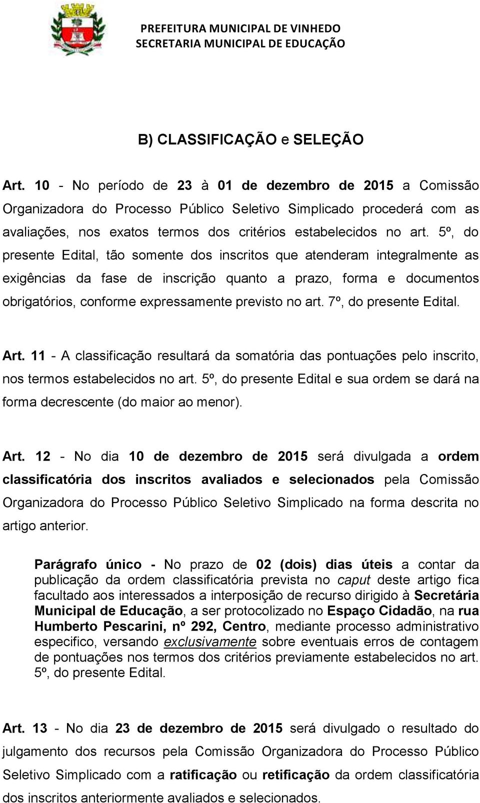 5º, do presente Edital, tão somente dos inscritos atenderam integralmente as exigências da fase de inscrição quanto a prazo, forma e documentos obrigatórios, conforme expressamente previsto no art.