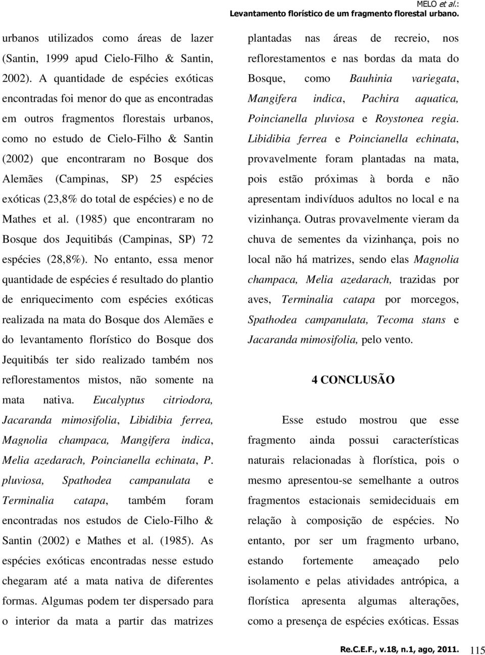 Alemães (Campinas, SP) 25 espécies exóticas (23,8% do total de espécies) e no de Mathes et al. (1985) que encontraram no Bosque dos Jequitibás (Campinas, SP) 72 espécies (28,8%).