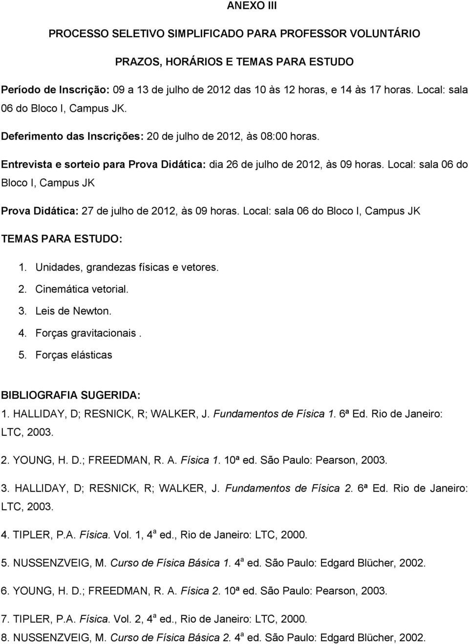 Local: sala 06 do Bloco I, Campus JK Prova Didática: 27 de julho de 2012, às 09 horas. Local: sala 06 do Bloco I, Campus JK TEMAS PARA ESTUDO: 1. Unidades, grandezas físicas e vetores. 2. Cinemática vetorial.