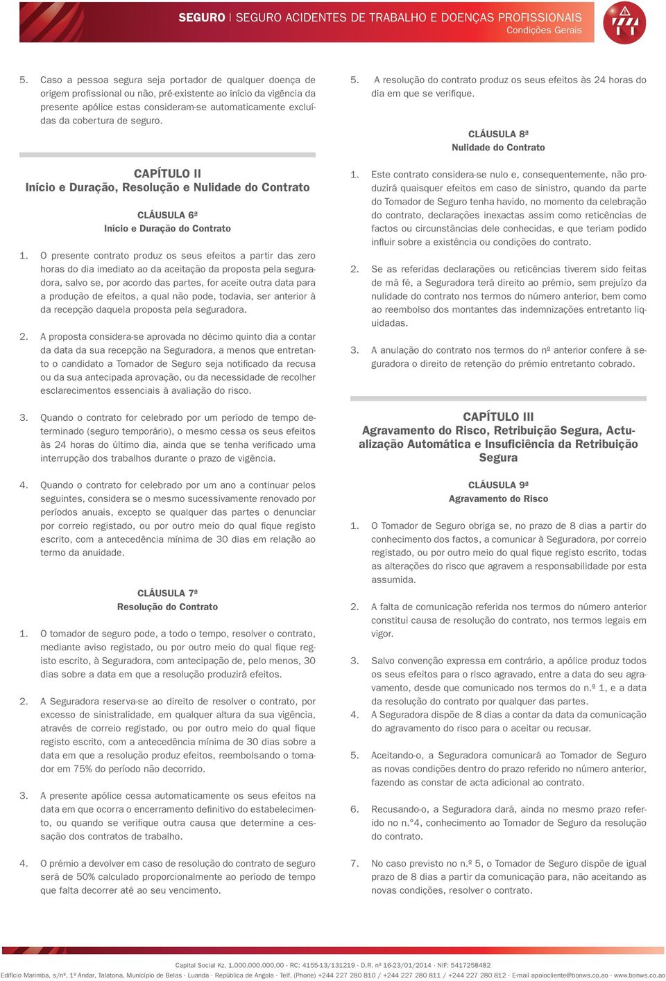 de seguro. CAPÍTULO II Início e Duração, Resolução e Nulidade do Contrato CLÁUSULA 6ª Início e Duração do Contrato 1.