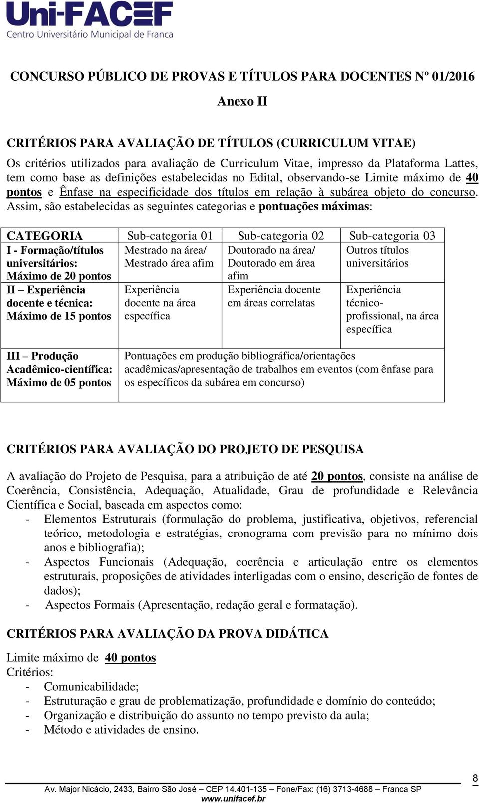 Assim, são estabelecidas as seguintes categorias e pontuações máximas: CATEGORIA Sub-categoria 01 Sub-categoria 02 Sub-categoria 03 I - Formação/títulos universitários: Máximo de 20 pontos Mestrado