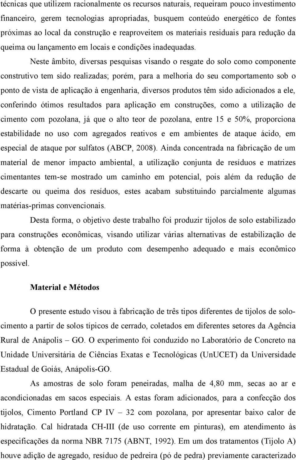 Neste âmbito, diversas pesquisas visando o resgate do solo como componente construtivo tem sido realizadas; porém, para a melhoria do seu comportamento sob o ponto de vista de aplicação à engenharia,