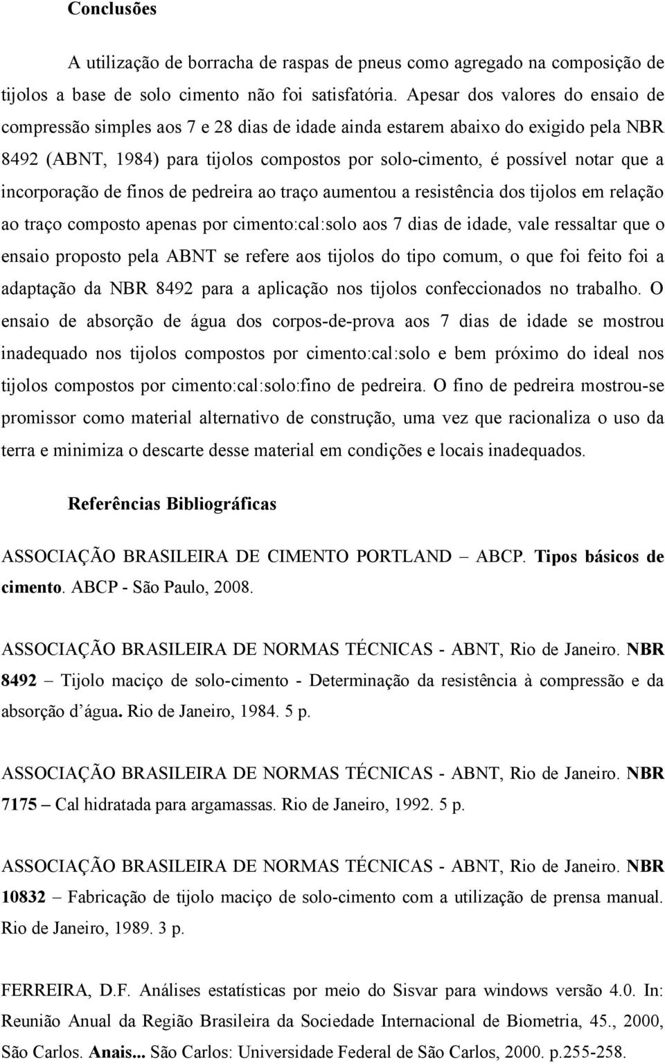 incorporação de finos de pedreira ao traço aumentou a resistência dos tijolos em relação ao traço composto apenas por cimento:cal:solo aos 7 dias de idade, vale ressaltar que o ensaio proposto pela