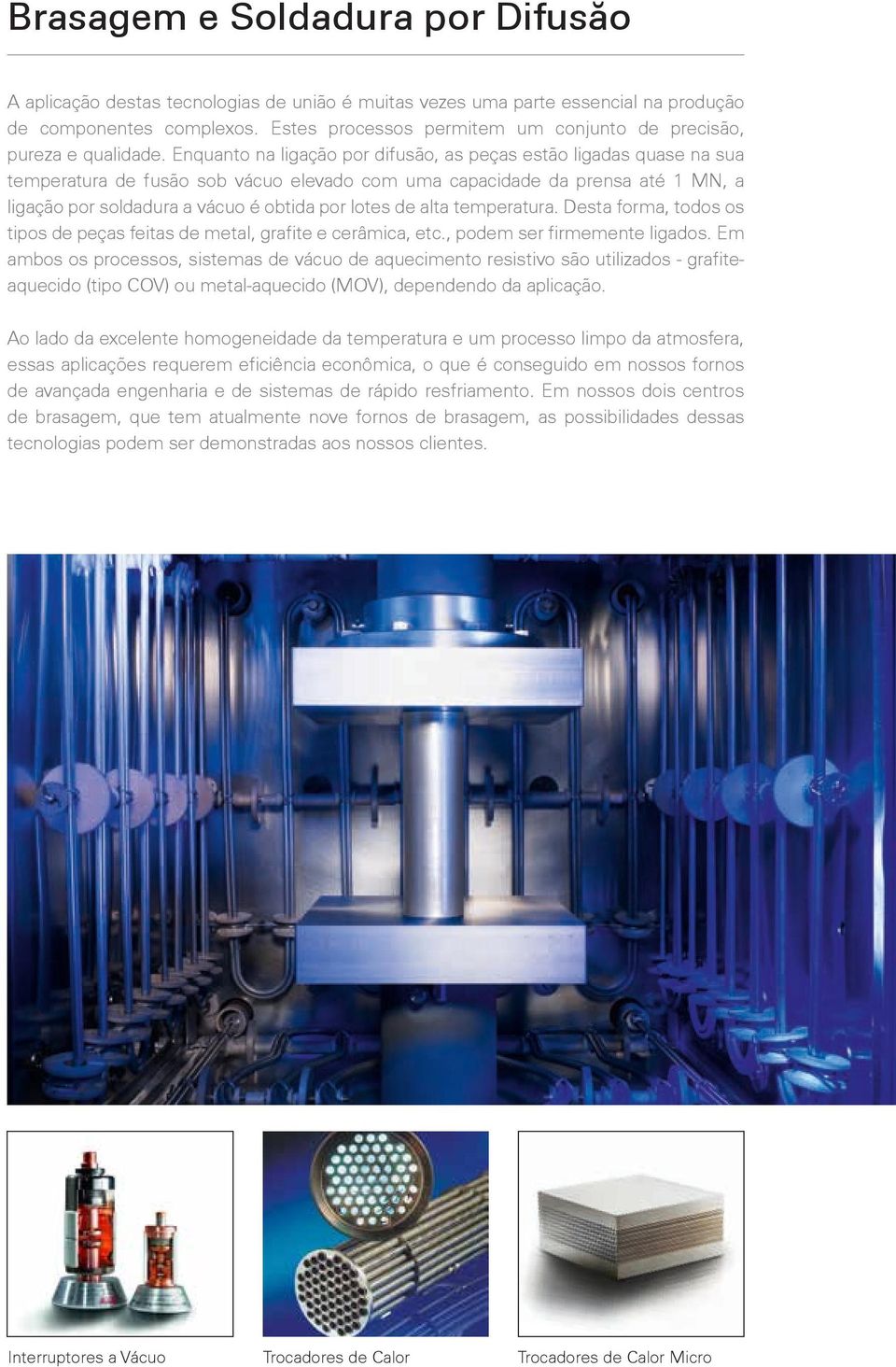 Enquanto na ligação por difusão, as peças estão ligadas quase na sua temperatura de fusão sob vácuo elevado com uma capacidade da prensa até 1 MN, a ligação por soldadura a vácuo é obtida por lotes