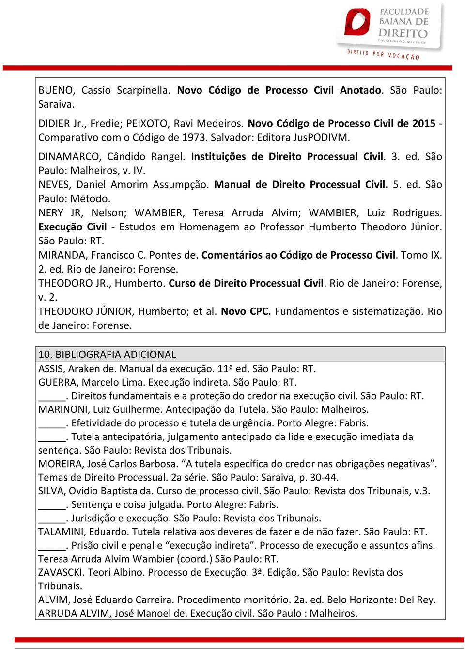 São Paulo: Malheiros, v. IV. NEVES, Daniel Amorim Assumpção. Manual de Direito Processual Civil. 5. ed. São Paulo: Método. NERY JR, Nelson; WAMBIER, Teresa Arruda Alvim; WAMBIER, Luiz Rodrigues.