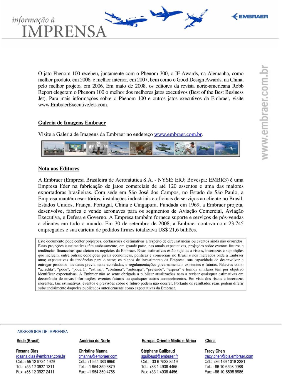 Para mais informações sobre o Phenom 100 e outros jatos executivos da Embraer, visite www.embraerexecutivejets.com. Galeria de Imagens Embraer Visite a Galeria de Imagens da Embraer no endereço www.