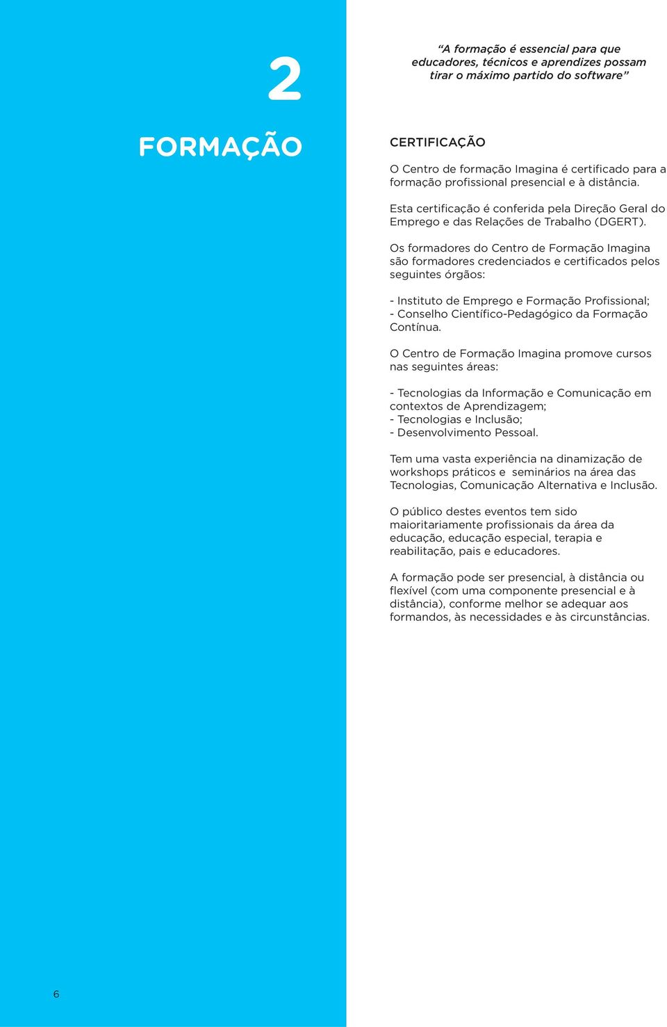 Os formadores do Centro de Formação Imagina são formadores credenciados e certificados pelos seguintes órgãos: - Instituto de Emprego e Formação Profissional; - Conselho Científico-Pedagógico da