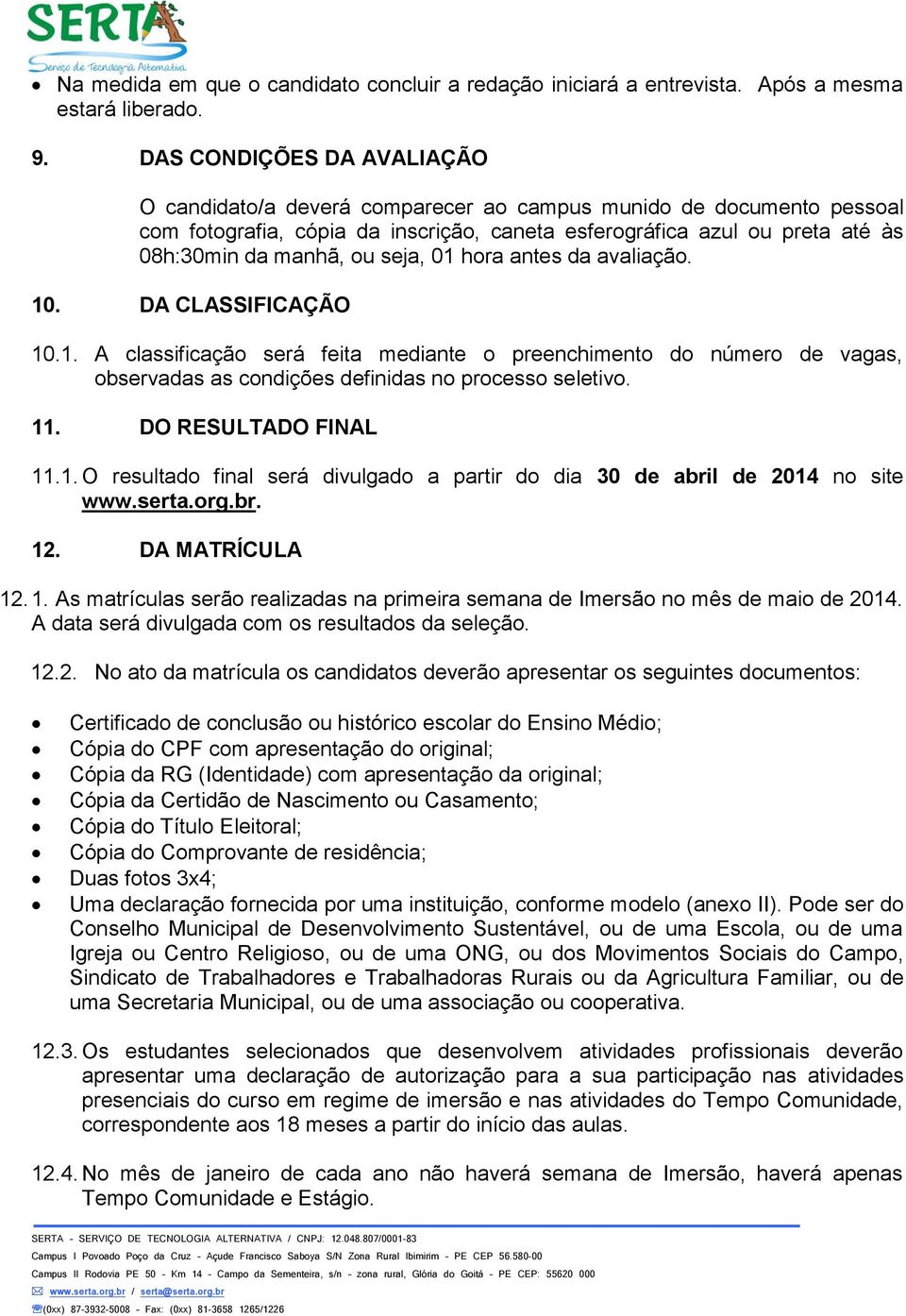 seja, 01 hora antes da avaliação. 10. DA CLASSIFICAÇÃO 10.1. A classificação será feita mediante o preenchimento do número de vagas, observadas as condições definidas no processo seletivo. 11.