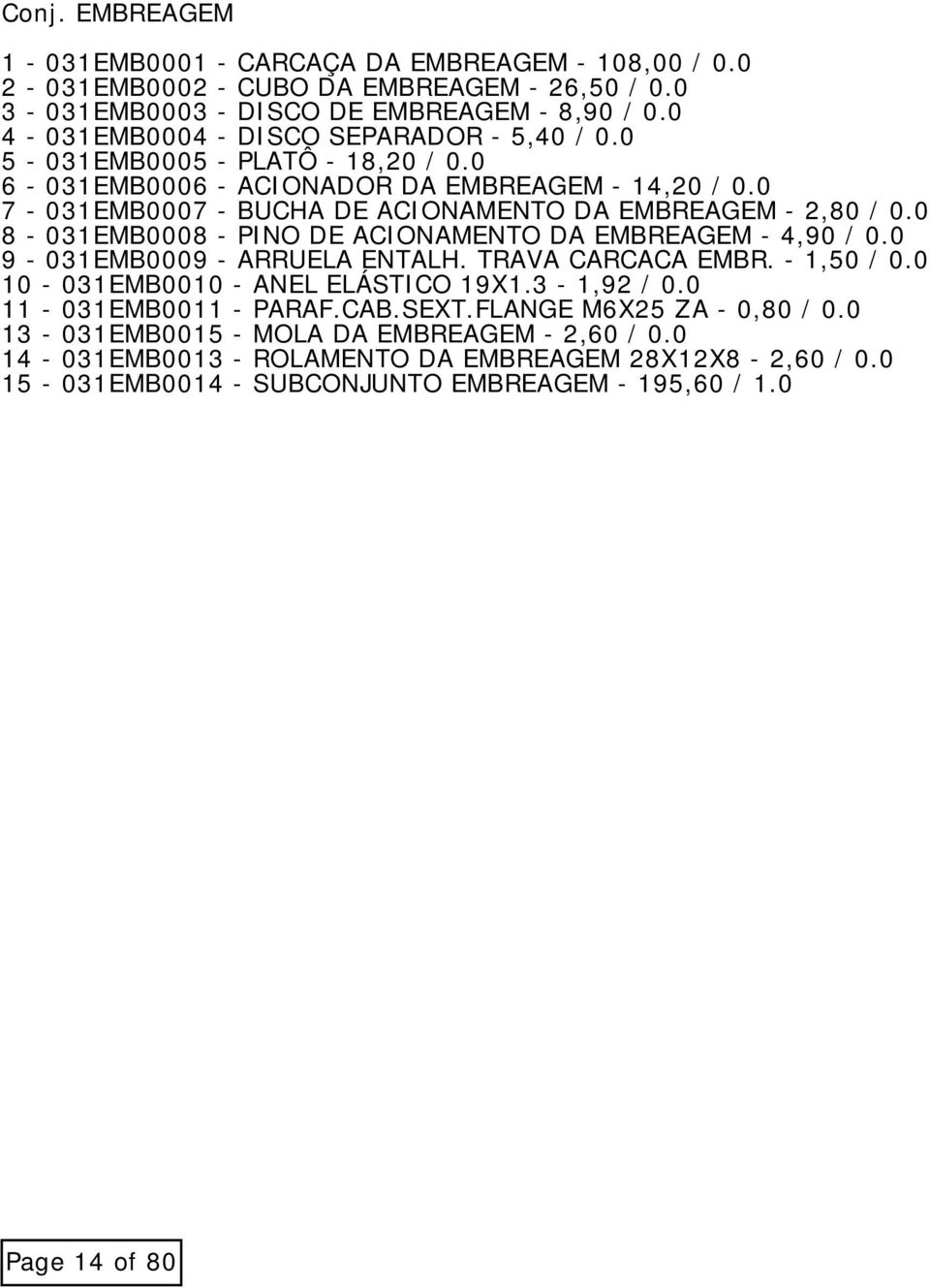 0 7-031EMB0007 - BUCHA DE ACIONAMENTO DA EMBREAGEM - 2,80 / 0.0 8-031EMB0008 - PINO DE ACIONAMENTO DA EMBREAGEM - 4,90 / 0.0 9-031EMB0009 - ARRUELA ENTALH. TRAVA CARCACA EMBR. - 1,50 / 0.