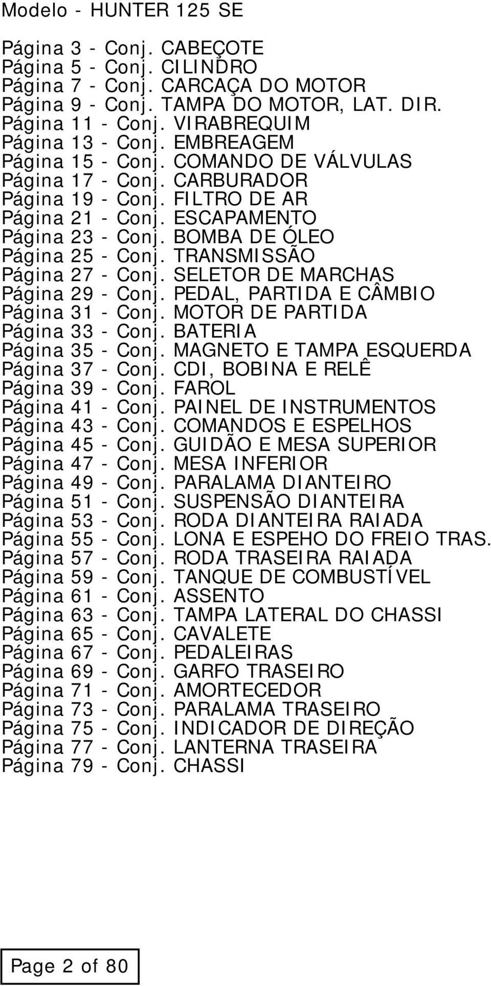 TRANSMISSÃO Página 27 - Conj. SELETOR DE MARCHAS Página 29 - Conj. PEDAL, PARTIDA E CÂMBIO Página 31 - Conj. MOTOR DE PARTIDA Página 33 - Conj. BATERIA Página 35 - Conj.