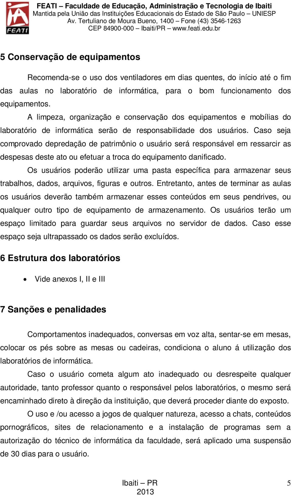 Caso seja comprovado depredação de patrimônio o usuário será responsável em ressarcir as despesas deste ato ou efetuar a troca do equipamento danificado.