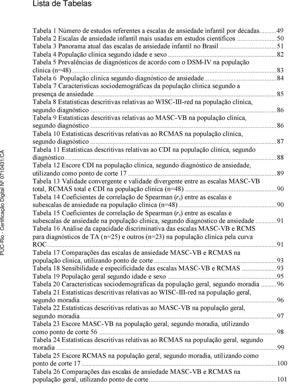 ..82 Tabela 5 Prevalências de diagnósticos de acordo com o DSM-IV na população clínica (n=48)...83 Tabela 6 População clínica segundo diagnóstico de ansiedade.