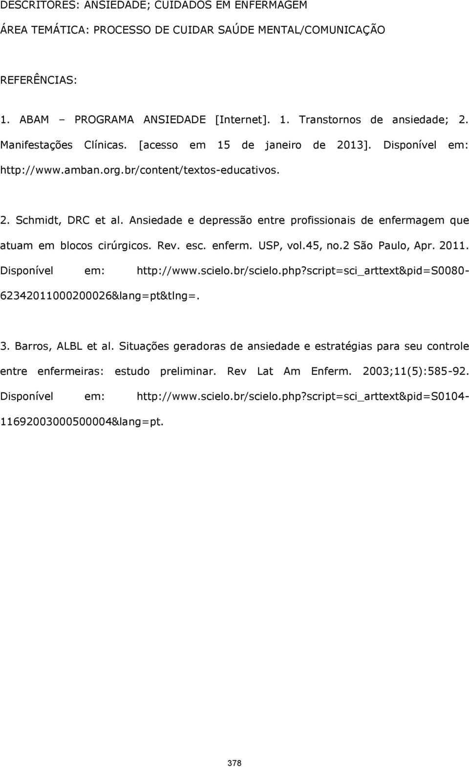 Ansiedade e depressão entre profissionais de enfermagem que atuam em blocos cirúrgicos. Rev. esc. enferm. USP, vol.45, no.2 São Paulo, Apr. 2011. Disponível em: http://www.scielo.br/scielo.php?