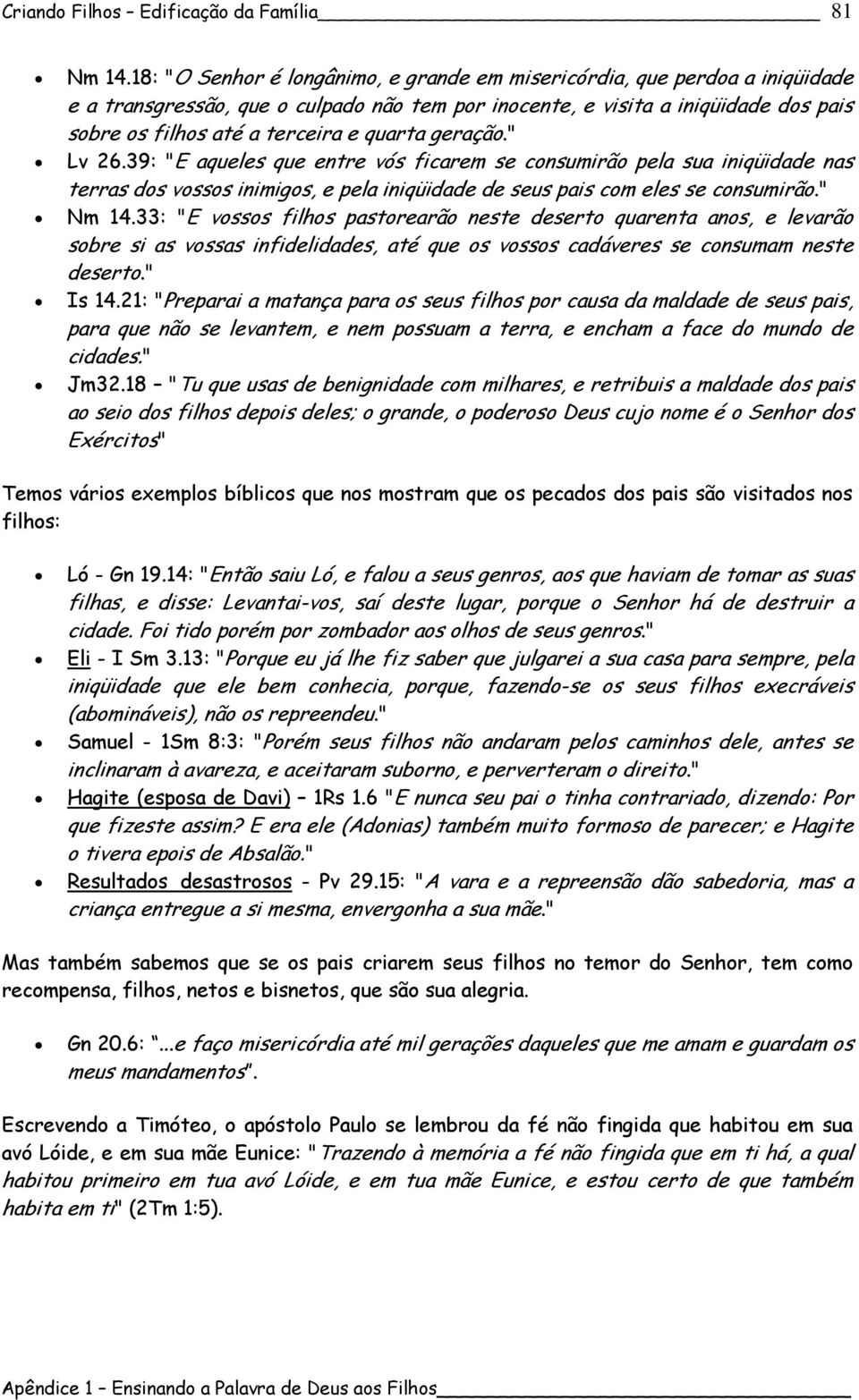 quarta geração." Lv 26.39: "E aqueles que entre vós ficarem se consumirão pela sua iniqüidade nas terras dos vossos inimigos, e pela iniqüidade de seus pais com eles se consumirão." Nm 14.