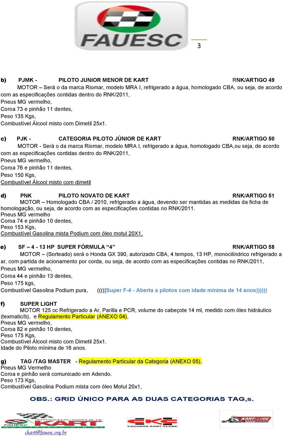 c) PJK - CATEGORIA PILOTO JÚNIOR DE KART RNK/ARTIGO 50 MOTOR - Será o da marca Riomar, modelo MRA I, refrigerado a água, homologado CBA,ou seja, de acordo com as especificações contidas dentro do