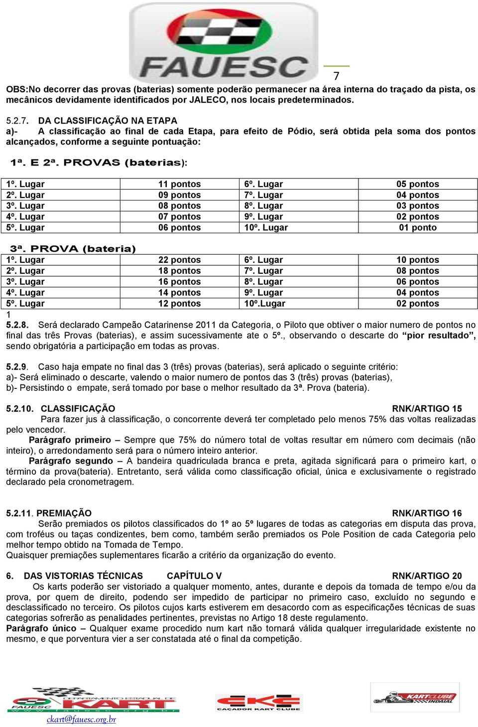 Lugar 06 pontos 10º. Lugar 01 ponto 3ª. PROVA (bateria) 1º. Lugar 22 pontos 6º. Lugar 10 pontos 2º. Lugar 18 pontos 7º. Lugar 08 pontos 3º. Lugar 16 pontos 8º. Lugar 06 pontos 4º. Lugar 14 pontos 9º.