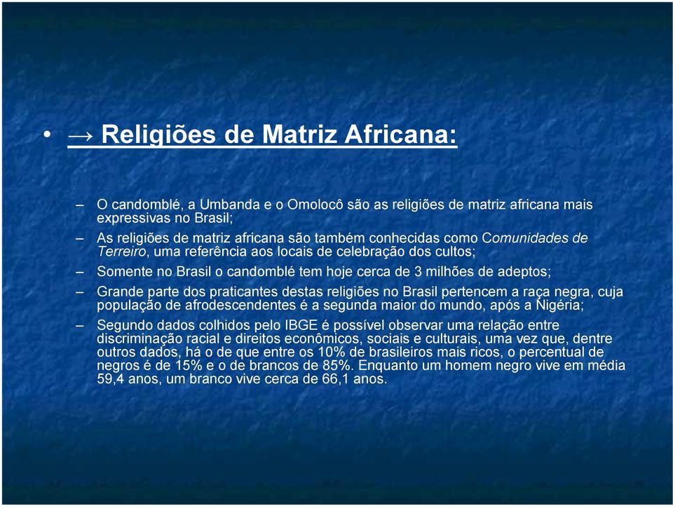 pertencem a raça negra, cuja população de afrodescendentes é a segunda maior do mundo, após a Nigéria; Segundo dados colhidos pelo IBGE é possível observar uma relação entre discriminação racial e