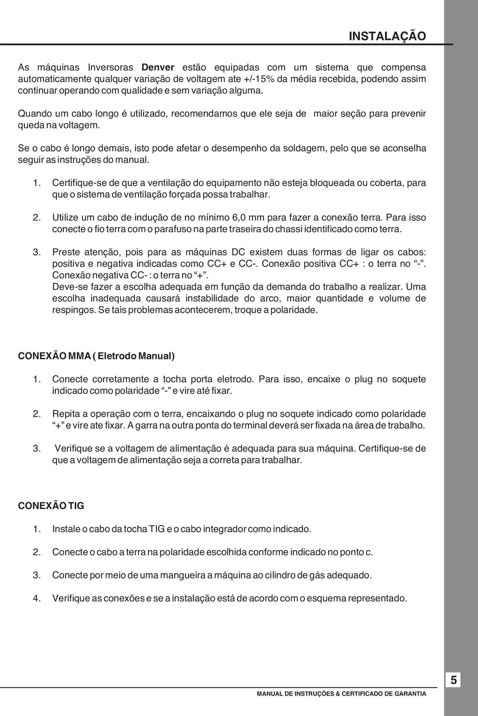 Se o cabo é longo demais, isto pode afetar o desempenho da soldagem, pelo que se aconselha seguir as instruções do manual. 1.