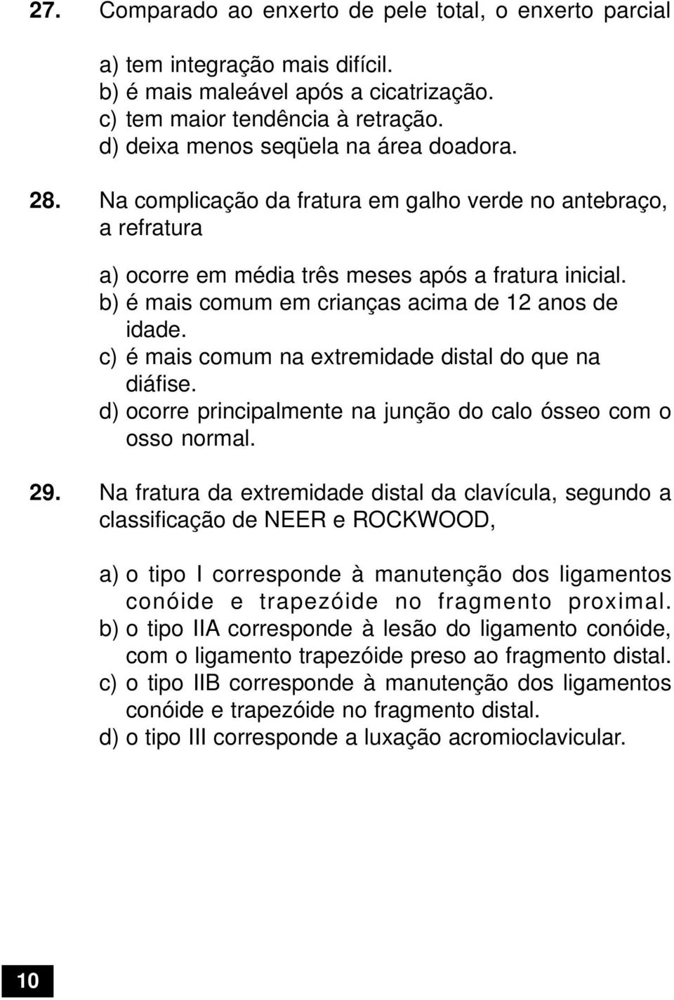 b) é mais comum em crianças acima de 12 anos de idade. c) é mais comum na extremidade distal do que na diáfise. d) ocorre principalmente na junção do calo ósseo com o osso normal. 29.