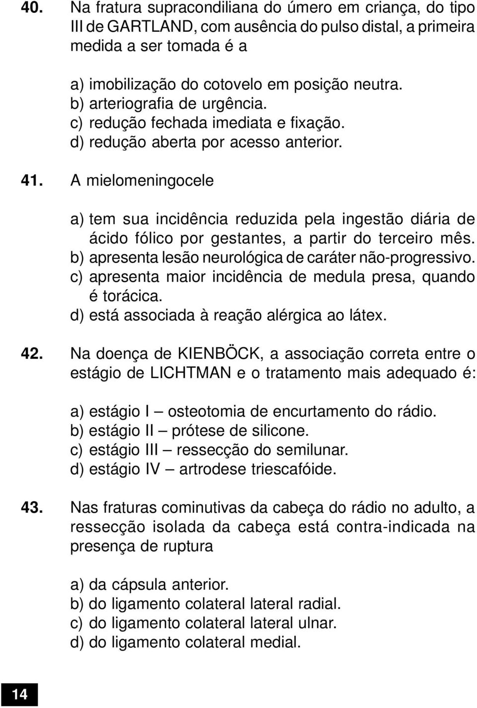 A mielomeningocele a) tem sua incidência reduzida pela ingestão diária de ácido fólico por gestantes, a partir do terceiro mês. b) apresenta lesão neurológica de caráter não-progressivo.