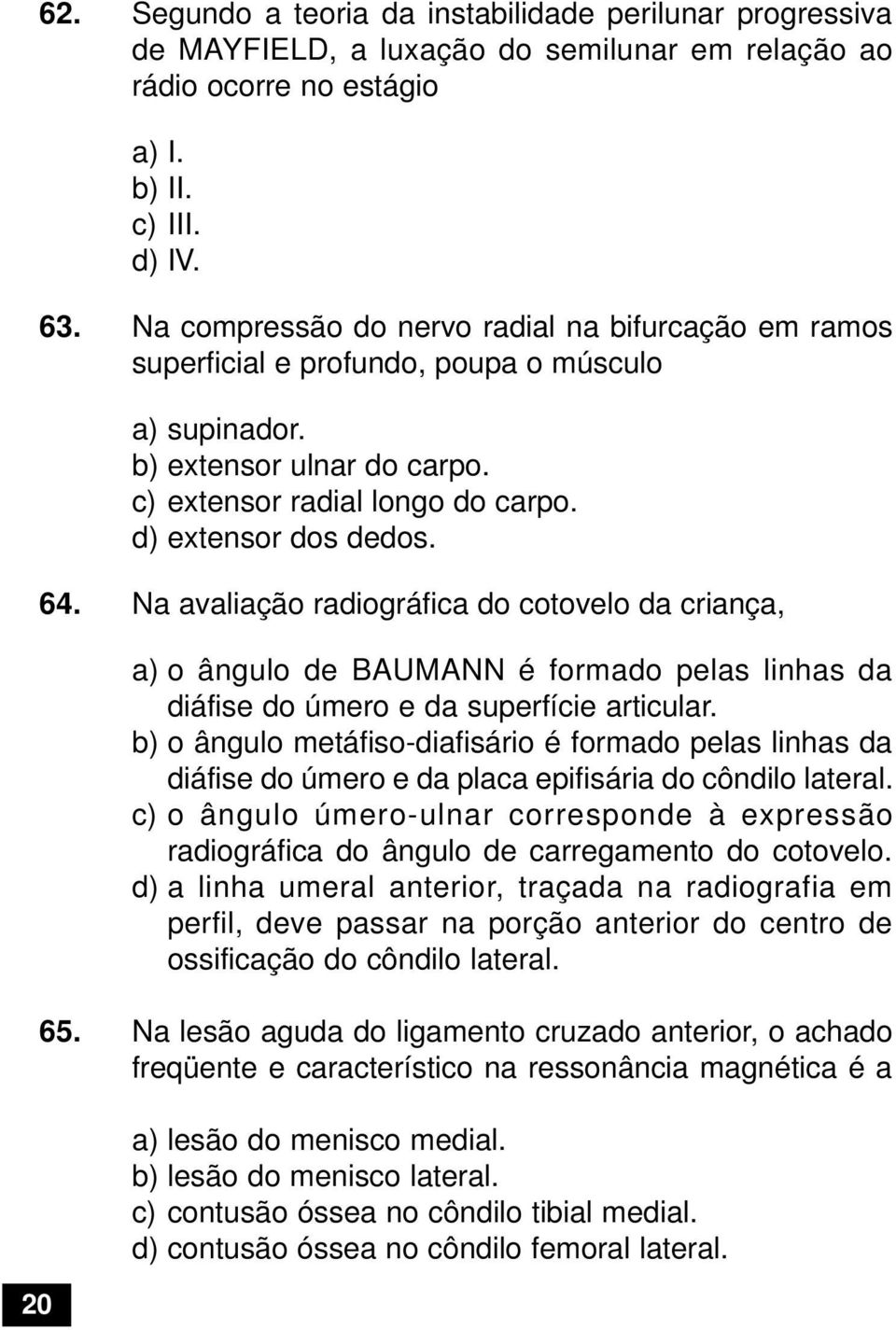 Na avaliação radiográfica do cotovelo da criança, a) o ângulo de BAUMANN é formado pelas linhas da diáfise do úmero e da superfície articular.